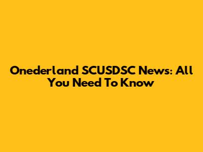 Onederland SCUSDSC News: All You Need To Know