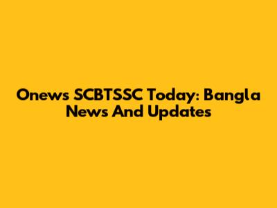 Onews SCBTSSC Today: Bangla News And Updates