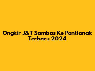 Ongkir J&T Sambas Ke Pontianak Terbaru 2024