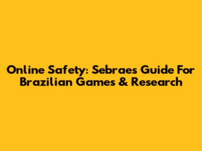Online Safety: Sebrae's Guide For Brazilian Games & Research