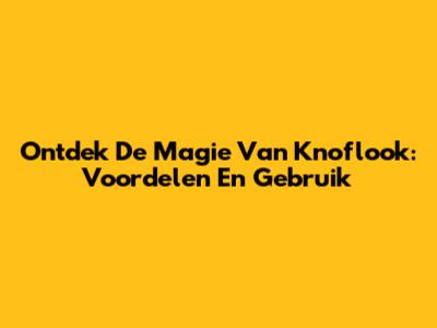 Ontdek De Magie Van Knoflook: Voordelen En Gebruik