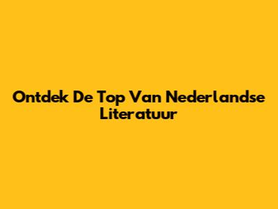 Ontdek De Top Van Nederlandse Literatuur