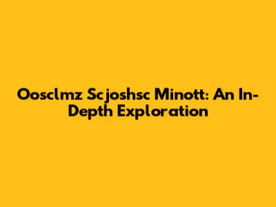 Oosclmz Scjoshsc Minott: An In-Depth Exploration