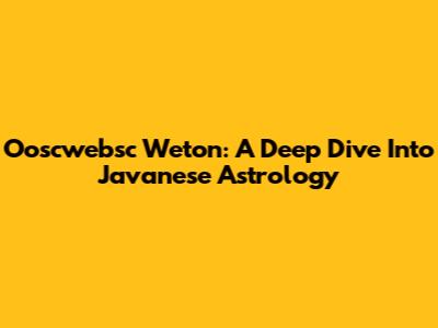 Ooscwebsc Weton: A Deep Dive Into Javanese Astrology