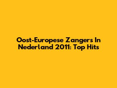 Oost-Europese Zangers In Nederland 2011: Top Hits
