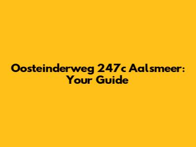 Oosteinderweg 247c Aalsmeer: Your Guide