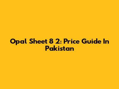 Opal Sheet 8 2: Price Guide In Pakistan