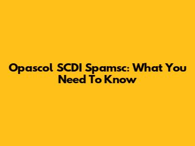Opascol SCDI Spamsc: What You Need To Know