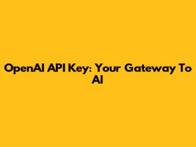 OpenAI API Key: Your Gateway To AI