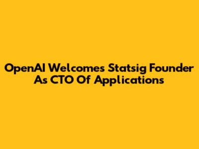 OpenAI Welcomes Statsig Founder As CTO Of Applications