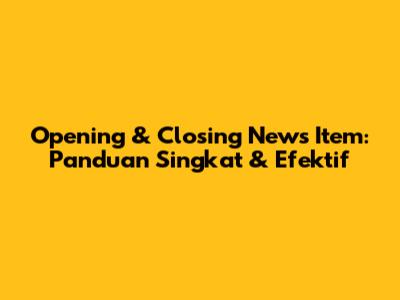 Opening & Closing News Item: Panduan Singkat & Efektif