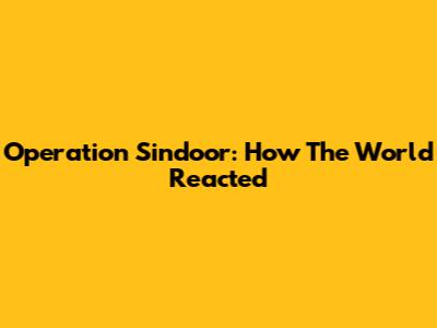 Operation Sindoor: How The World Reacted