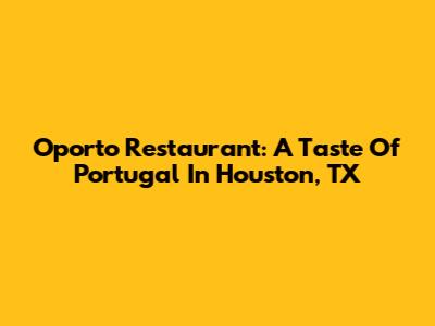 Oporto Restaurant: A Taste Of Portugal In Houston, TX