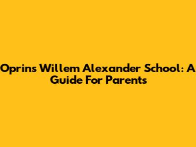 Oprins Willem Alexander School: A Guide For Parents