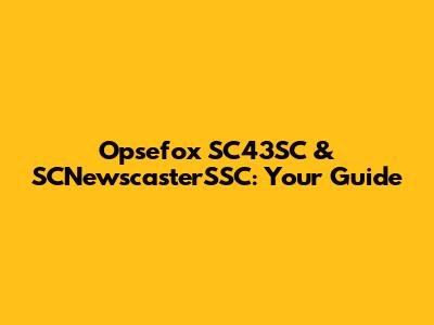 Opsefox SC43SC & SCNewscasterSSC: Your Guide