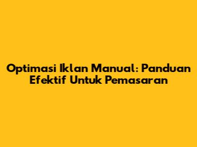 Optimasi Iklan Manual: Panduan Efektif Untuk Pemasaran