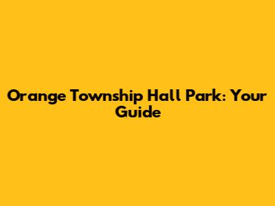 Orange Township Hall Park: Your Guide