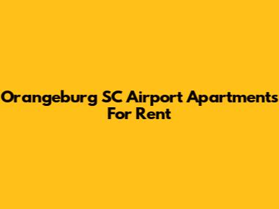 Orangeburg SC Airport Apartments For Rent