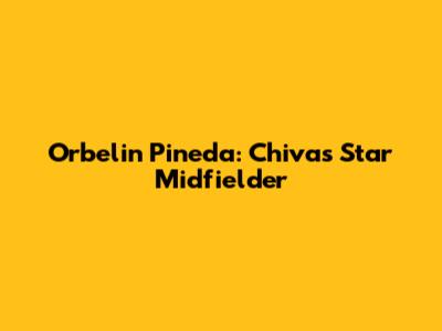 Orbelin Pineda: Chivas' Star Midfielder
