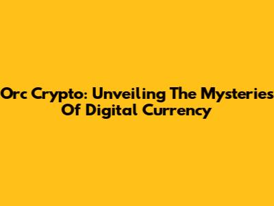 Orc Crypto: Unveiling The Mysteries Of Digital Currency