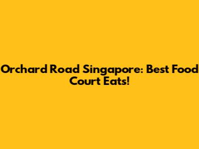 Orchard Road Singapore: Best Food Court Eats!