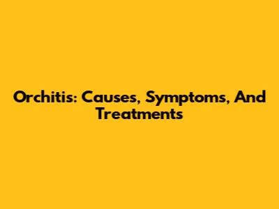 Orchitis: Causes, Symptoms, And Treatments