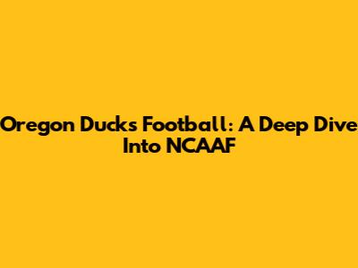 Oregon Ducks Football: A Deep Dive Into NCAAF