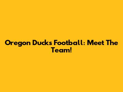 Oregon Ducks Football: Meet The Team!