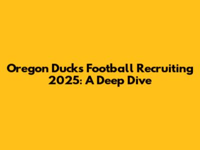 Oregon Ducks Football Recruiting 2025: A Deep Dive