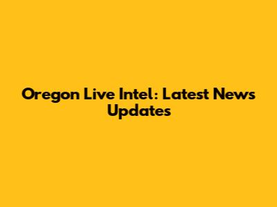 Oregon Live Intel: Latest News Updates