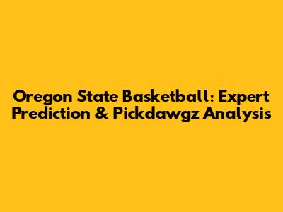 Oregon State Basketball: Expert Prediction & Pickdawgz Analysis
