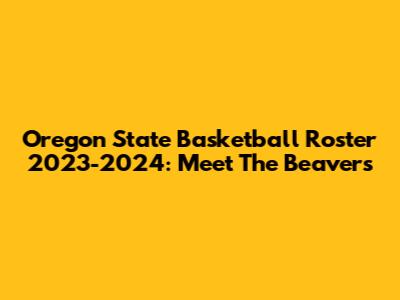 Oregon State Basketball Roster 2023-2024: Meet The Beavers