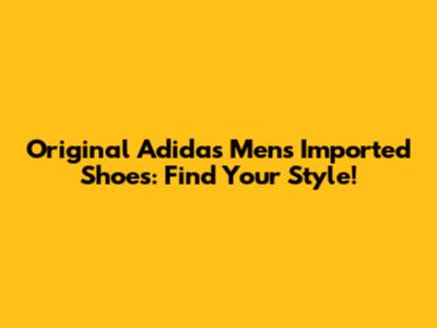 Original Adidas Men's Imported Shoes: Find Your Style!