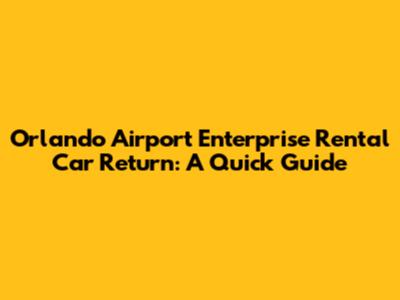 Orlando Airport Enterprise Rental Car Return: A Quick Guide