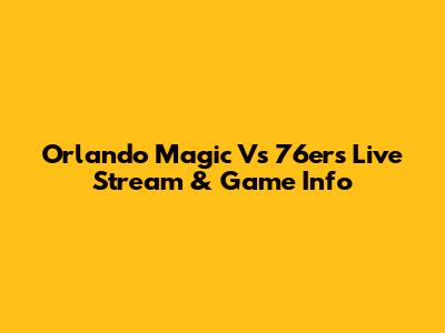 Orlando Magic Vs 76ers Live Stream & Game Info