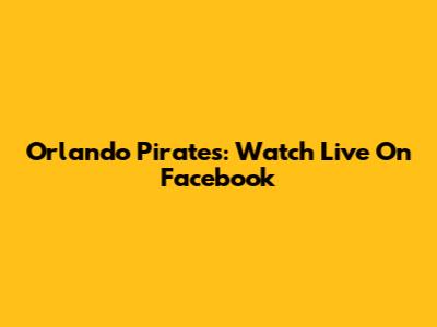 Orlando Pirates: Watch Live On Facebook