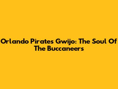 Orlando Pirates Gwijo: The Soul Of The Buccaneers