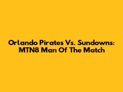 Orlando Pirates Vs. Sundowns: MTN8 Man Of The Match