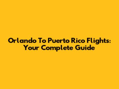 Orlando To Puerto Rico Flights: Your Complete Guide