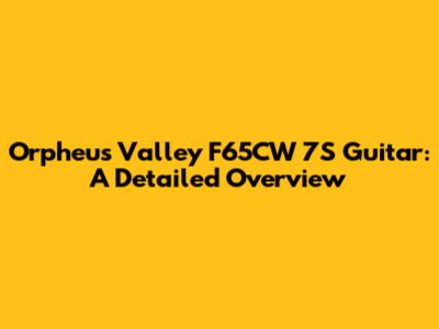 Orpheus Valley F65CW 7S Guitar: A Detailed Overview