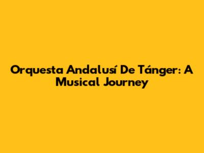 Orquesta Andalusí De Tánger: A Musical Journey