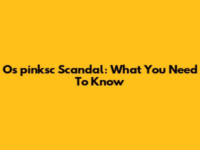 Os**pinksc Scandal: What You Need To Know