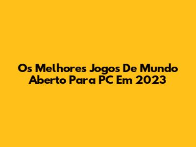 Os Melhores Jogos De Mundo Aberto Para PC Em 2023