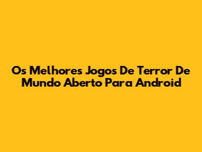 Os Melhores Jogos De Terror De Mundo Aberto Para Android