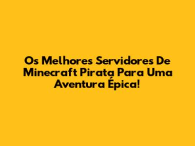 Os Melhores Servidores De Minecraft Pirata Para Uma Aventura Épica!