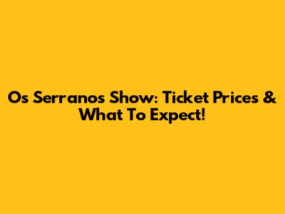 Os Serranos Show: Ticket Prices & What To Expect!