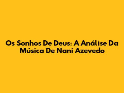 Os Sonhos De Deus: A Análise Da Música De Nani Azevedo