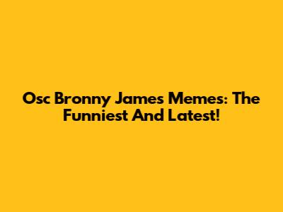 Osc Bronny James Memes: The Funniest And Latest!