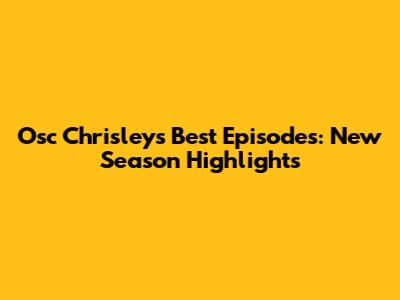 Osc Chrisley's Best Episodes: New Season Highlights