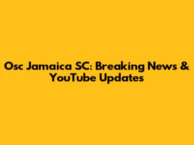 Osc Jamaica SC: Breaking News & YouTube Updates